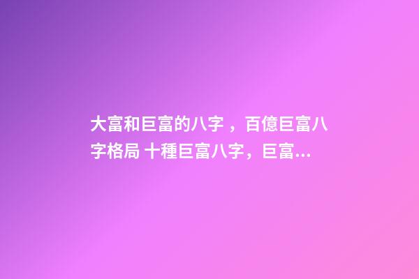 大富和巨富的八字，百億巨富八字格局 十種巨富八字，巨富大貴的八字條件-第1張-觀點(diǎn)-玄機(jī)派